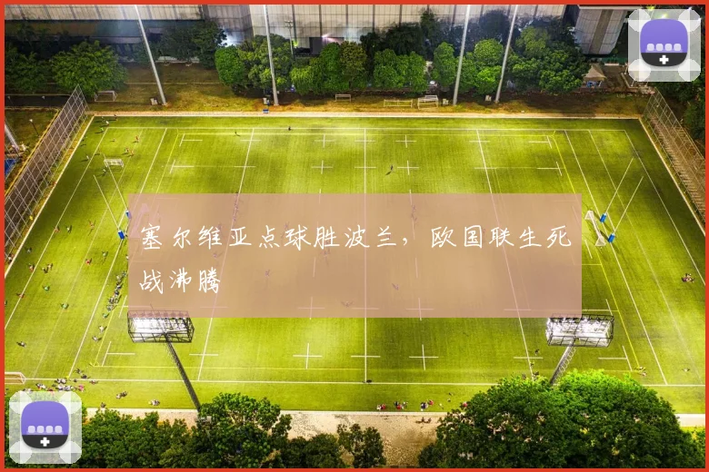 塞尔维亚点球胜波兰，欧国联生死战沸腾