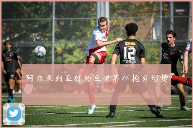 阿尔及利亚对约旦世界杯抢分形势