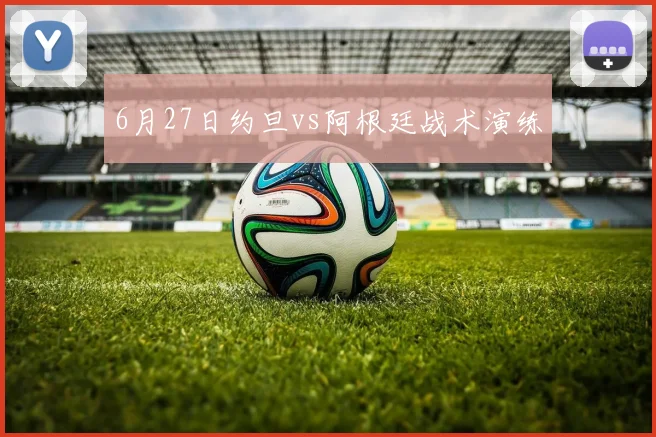 6月27日约旦vs阿根廷战术演练