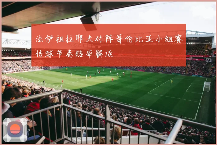 法伊祖拉耶夫对阵哥伦比亚小组赛传球节奏赔率解读