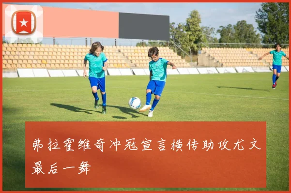 弗拉霍维奇冲冠宣言横传助攻尤文最后一舞