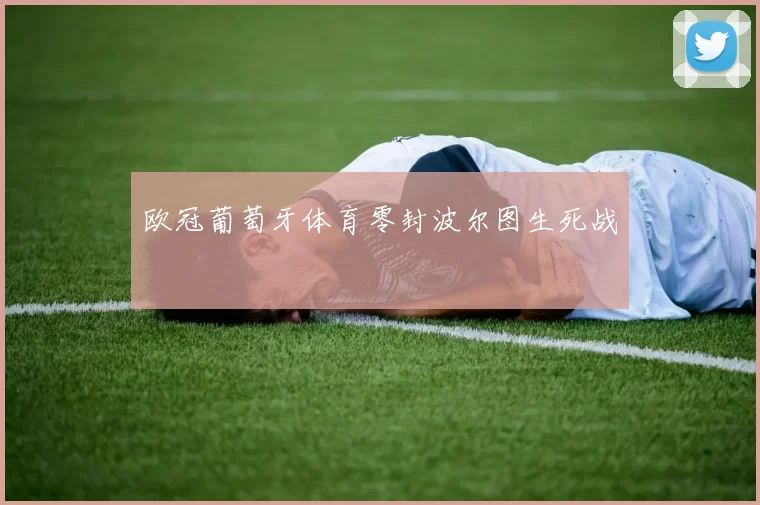 欧冠葡萄牙体育零封波尔图生死战