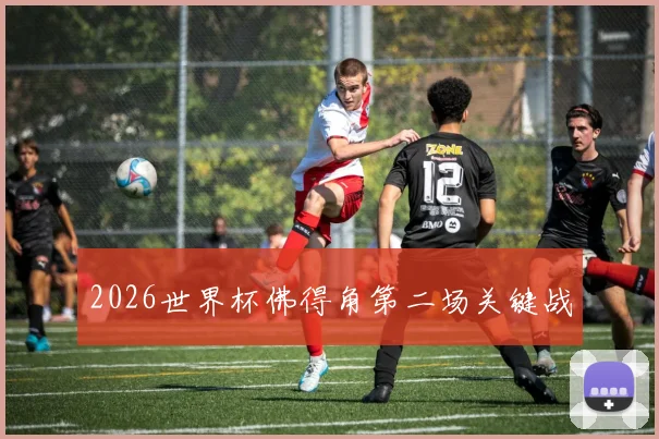 2026世界杯佛得角第二场关键战