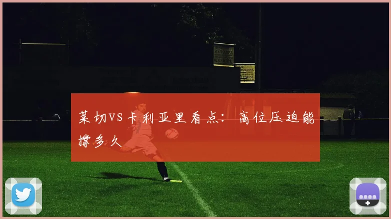 莱切vs卡利亚里看点:高位压迫能撑多久