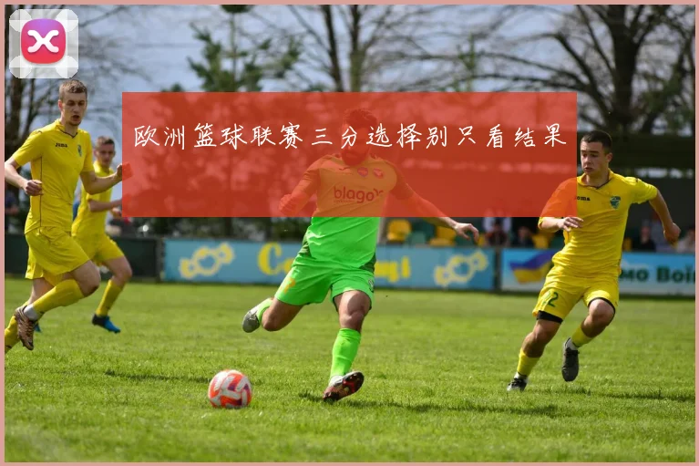 欧洲篮球联赛三分选择别只看结果