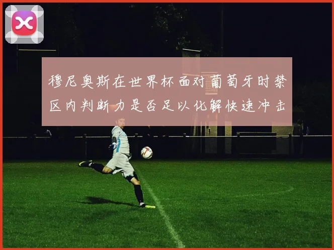 穆尼奥斯在世界杯面对葡萄牙时禁区内判断力是否足以化解快速冲击