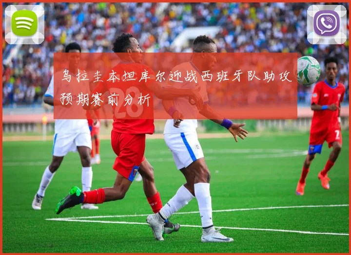 乌拉圭本坦库尔迎战西班牙队助攻预期赛前分析
