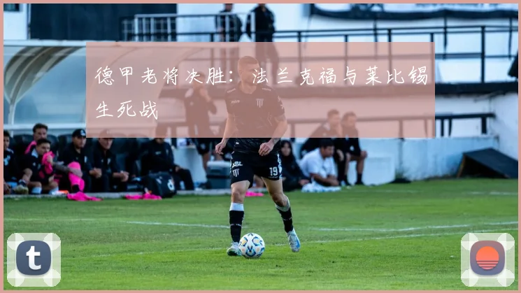 德甲老将决胜：法兰克福与莱比锡生死战
