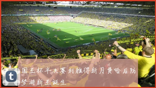 国王杯半决赛利雅得新月费哈后防梦游新王诞生