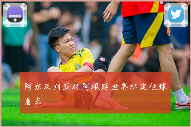 阿尔及利亚对阿根廷世界杯定位球看点