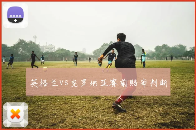 英格兰vs克罗地亚赛前赔率判断