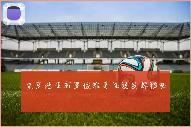 克罗地亚布罗佐维奇临场发挥预测