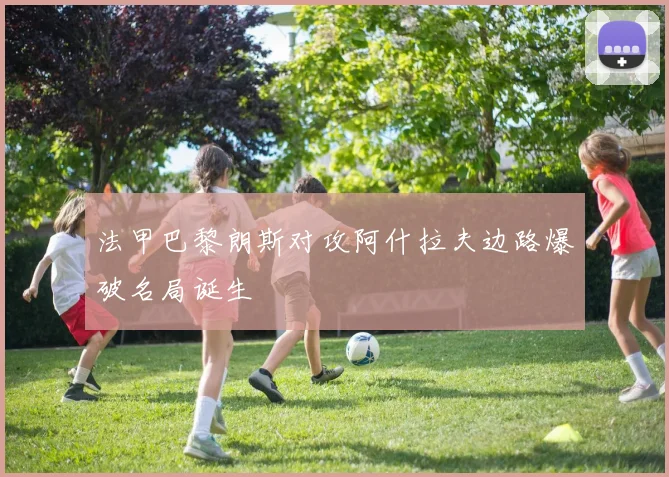 法甲巴黎朗斯对攻阿什拉夫边路爆破名局诞生