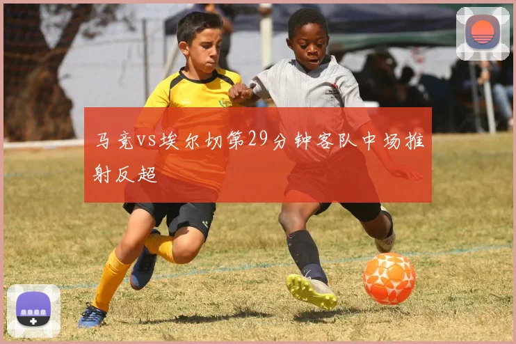 马竞vs埃尔切第29分钟客队中场推射反超