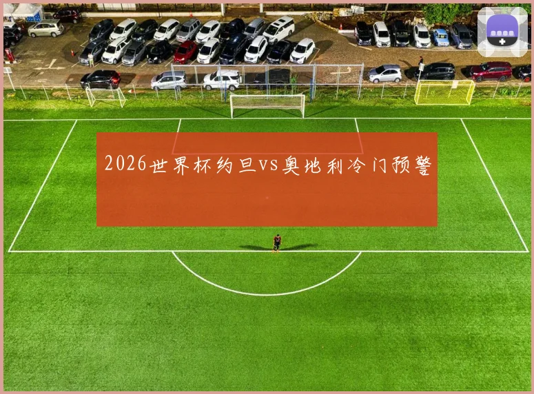 2026世界杯约旦vs奥地利冷门预警