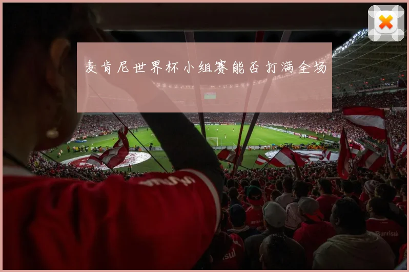 麦肯尼世界杯小组赛能否打满全场