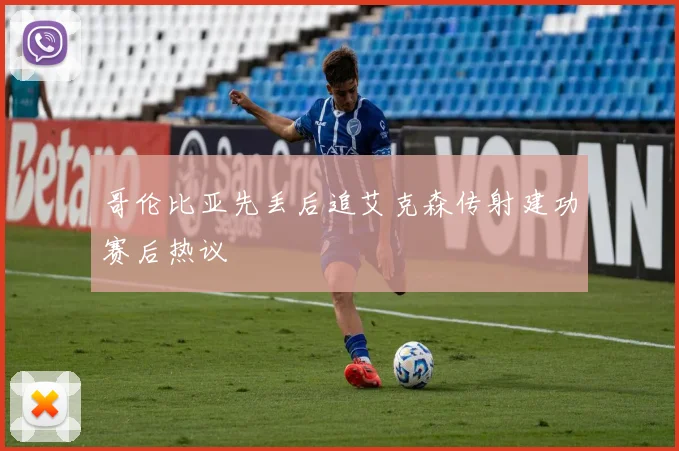 哥伦比亚先丢后追艾克森传射建功赛后热议