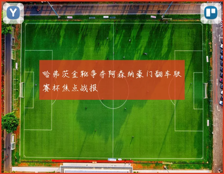 哈弗茨金靴争夺阿森纳豪门翻车联赛杯焦点战报
