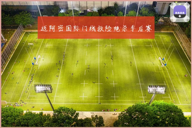 迈阿密国际门线救险绝杀季后赛