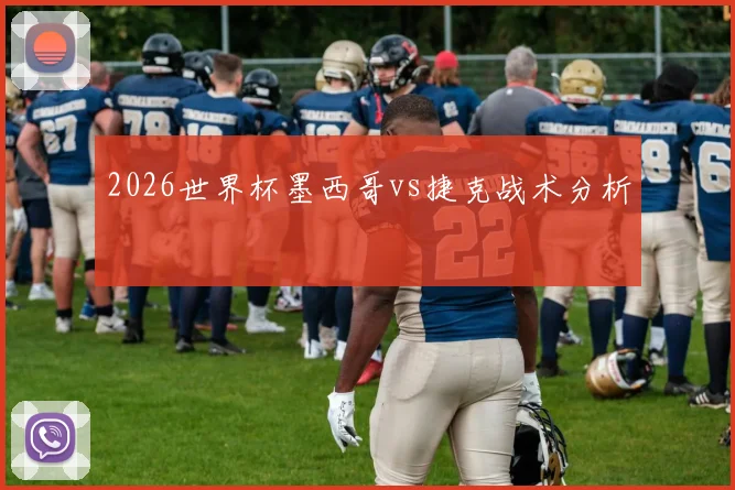 2026世界杯墨西哥vs捷克战术分析