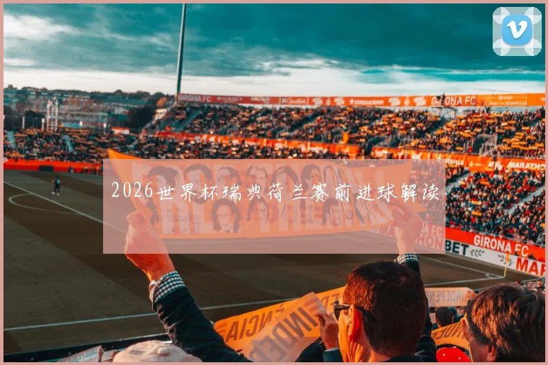 2026世界杯瑞典荷兰赛前进球解读