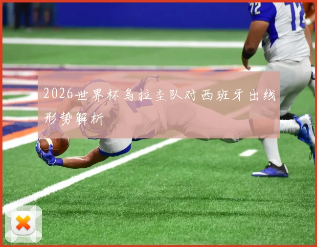 2026世界杯乌拉圭队对西班牙出线形势解析