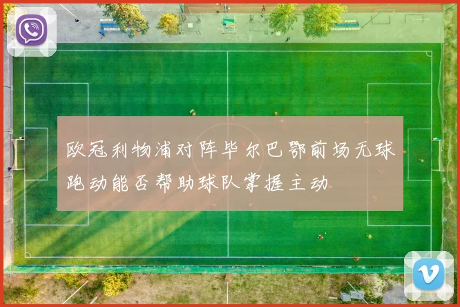 欧冠利物浦对阵毕尔巴鄂前场无球跑动能否帮助球队掌握主动