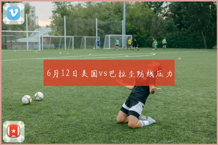 6月12日美国vs巴拉圭防线压力