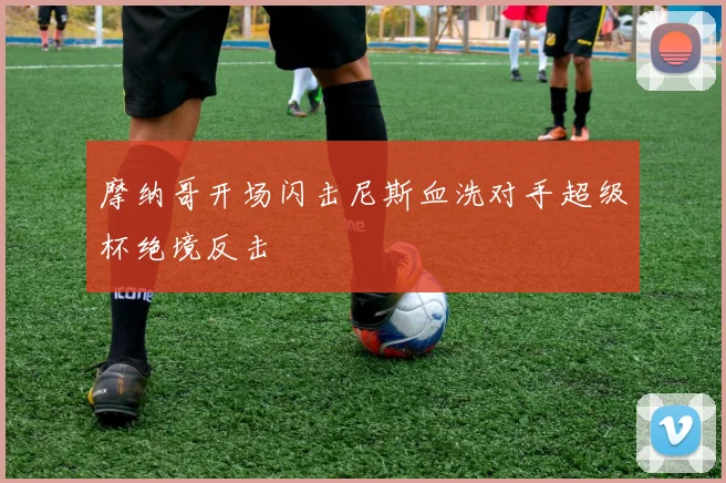 摩纳哥开场闪击尼斯血洗对手超级杯绝境反击