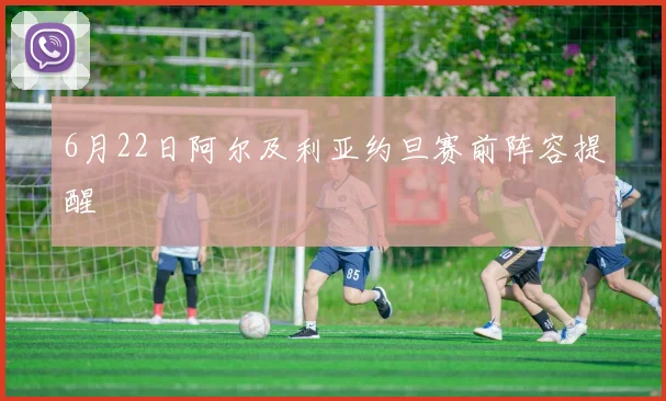 6月22日阿尔及利亚约旦赛前阵容提醒