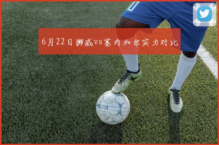 6月22日挪威vs塞内加尔实力对比