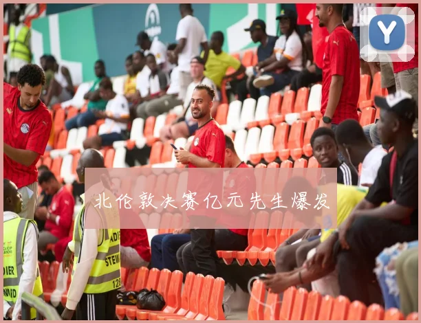 北伦敦决赛亿元先生爆发
