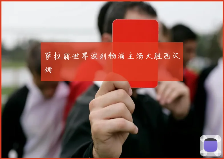 萨拉赫世界波利物浦主场大胜西汉姆