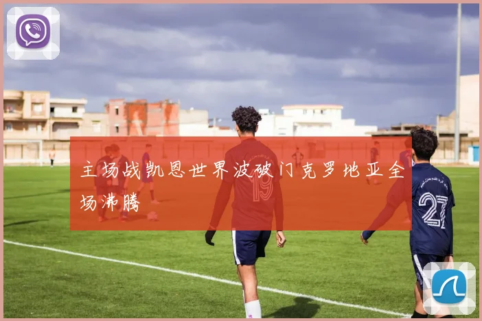 主场战凯恩世界波破门克罗地亚全场沸腾