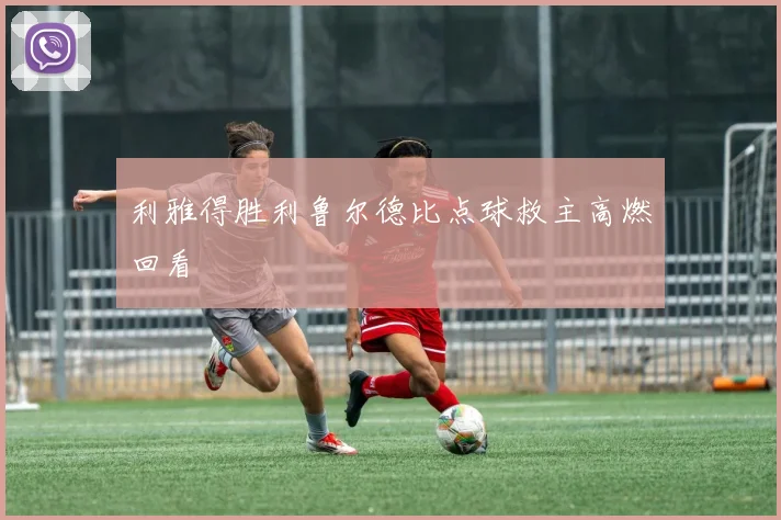 利雅得胜利鲁尔德比点球救主高燃回看