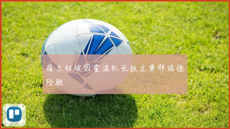 荷兰杯埃因霍温队长救主费耶诺德险胜