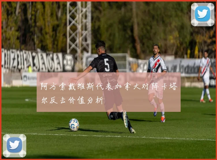阿方索戴维斯代表加拿大对阵卡塔尔反击价值分析