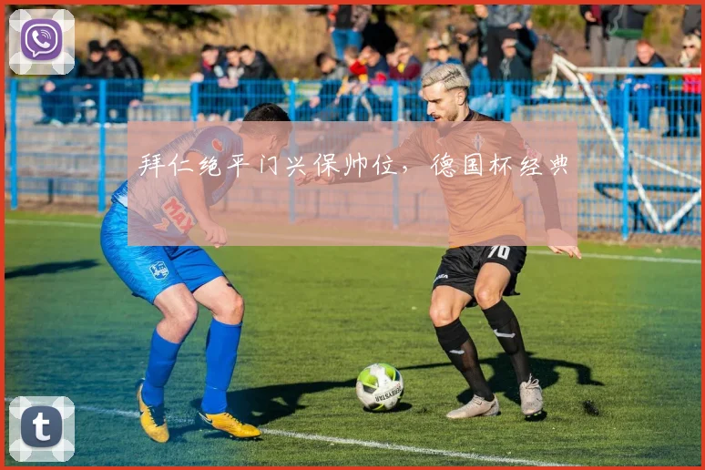 拜仁绝平门兴保帅位，德国杯经典