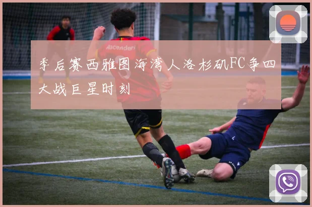 季后赛西雅图海湾人洛杉矶FC争四大战巨星时刻
