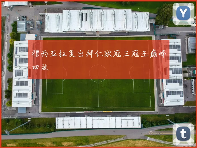 穆西亚拉复出拜仁欧冠三冠王巅峰回放