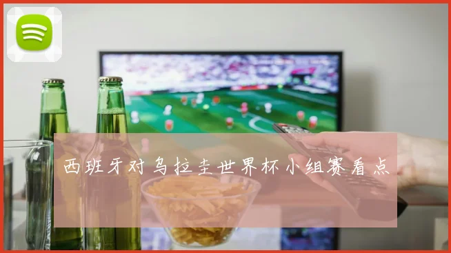 西班牙对乌拉圭世界杯小组赛看点