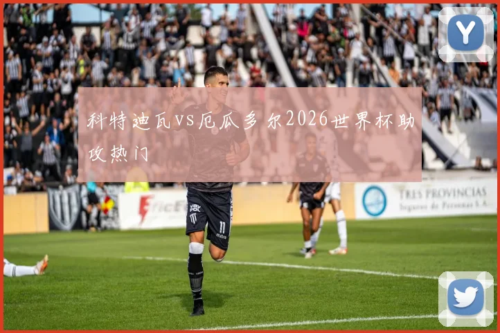 科特迪瓦vs厄瓜多尔2026世界杯助攻热门