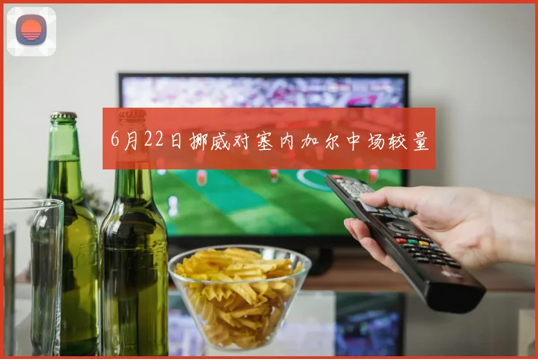 6月22日挪威对塞内加尔中场较量